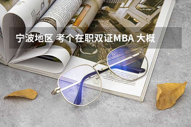 宁波地区 考个在职双证MBA 大概需要多少钱 最好是宁波大学的