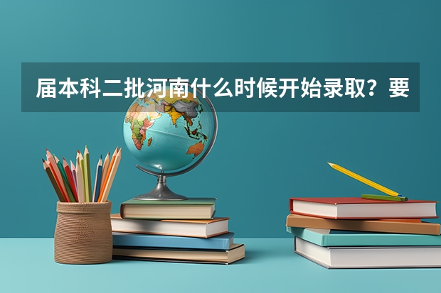 届本科二批河南什么时候开始录取？要证据