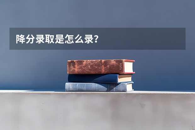 降分录取是怎么录？