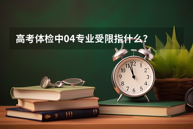 高考体检中04专业受限指什么？