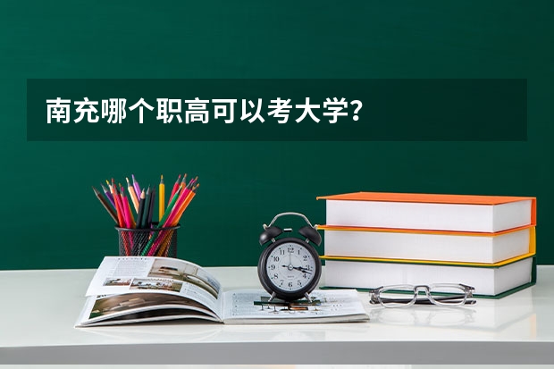 南充哪个职高可以考大学？