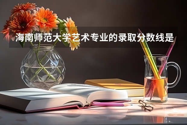 海南师范大学艺术专业的录取分数线是多少？