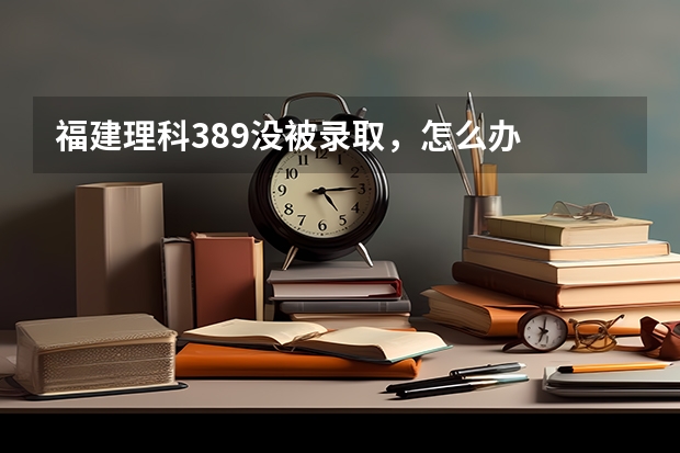 福建理科389没被录取，怎么办