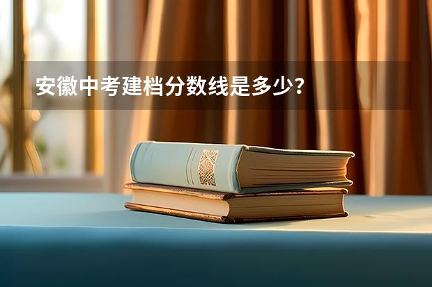 安徽中考建档分数线是多少？