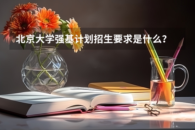 北京大学强基计划招生要求是什么？