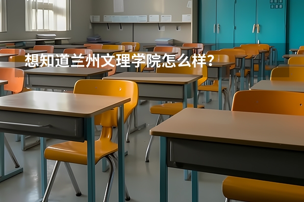 想知道兰州文理学院怎么样？