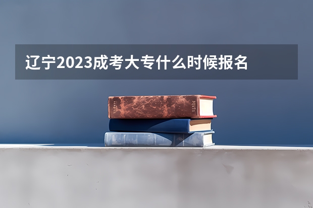 辽宁2023成考大专什么时候报名