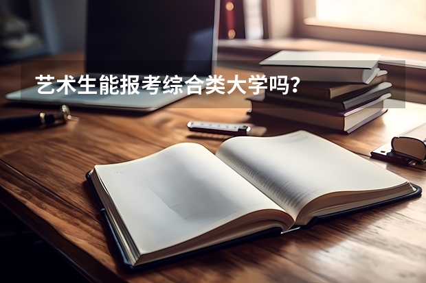 艺术生能报考综合类大学吗？