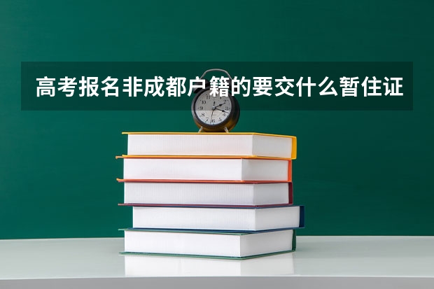 高考报名非成都户籍的要交什么暂住证，还要父母什么材料，我是成都金