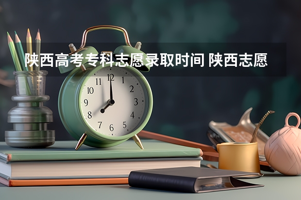 陕西高考专科志愿录取时间 陕西志愿填报时间专科