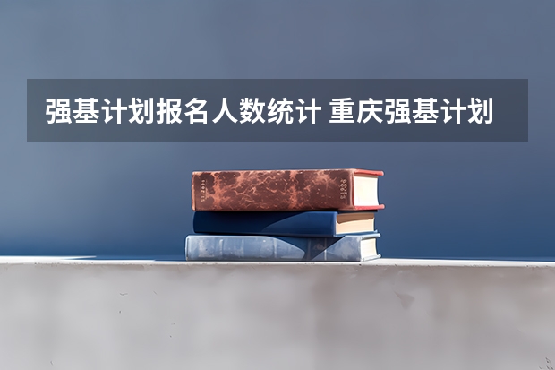 强基计划报名人数统计 重庆强基计划招生人数