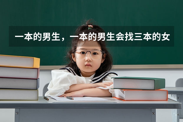 一本的男生，一本的男生会找三本的女生当女朋友吗？
