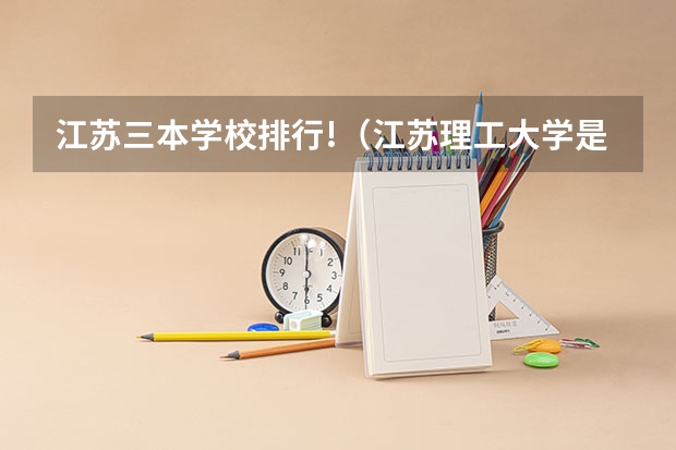 江苏三本学校排行!(江苏理工大学是几本大学)