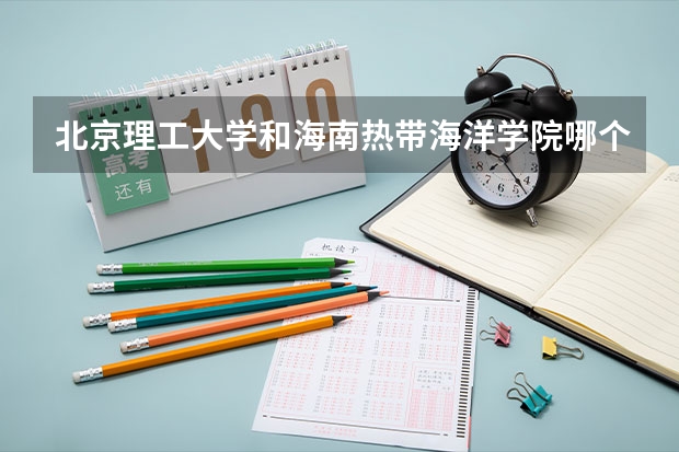 北京理工大学和海南热带海洋学院哪个好 历年录取分数线汇总