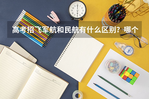 高考招飞军航和民航有什么区别？哪个严？（Please给出科学具体的答案）