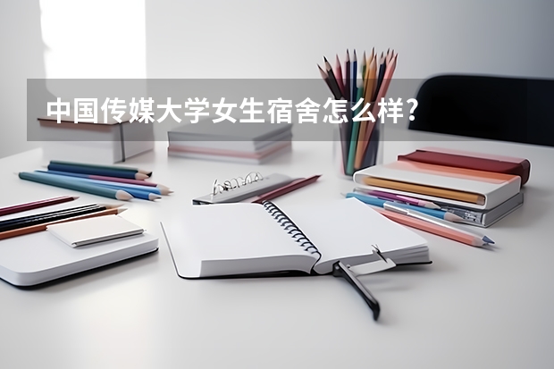 中国传媒大学女生宿舍怎么样?