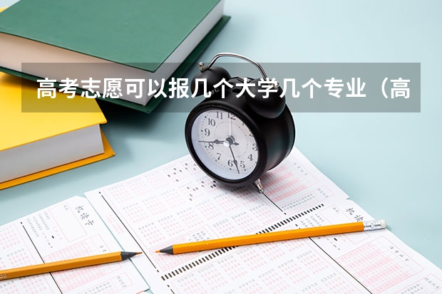 高考志愿可以报几个大学几个专业（高考志愿专业填几个）