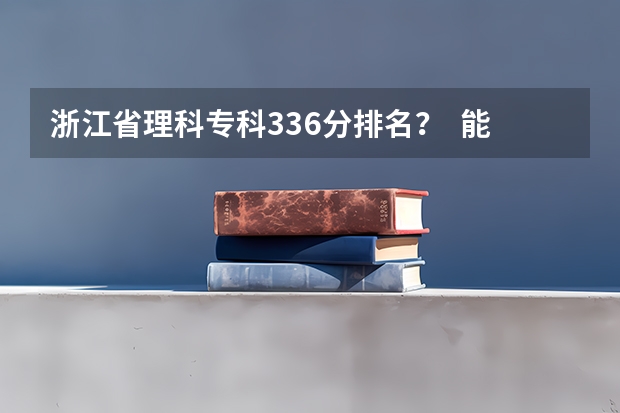 浙江省理科专科336分排名？  能上那些学校？？（国内大专排名）