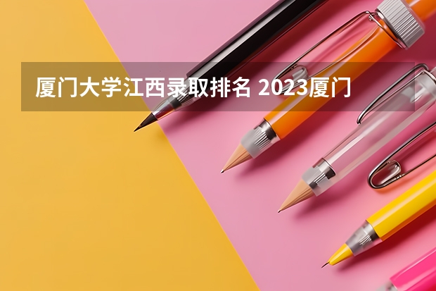 厦门大学江西录取排名 2023厦门大学强基分数