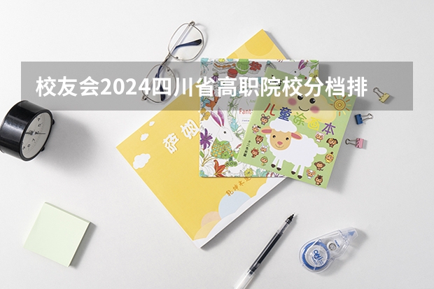 校友会2024四川省高职院校分档排名，四川工程职业技术学院居最高档（全国高职最好的四所单招学校分享）