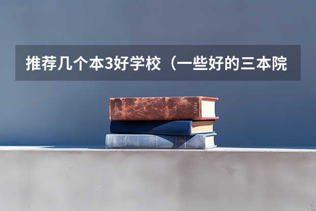 推荐几个本3好学校(一些好的三本院校)