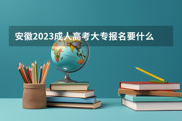 安徽2023成人高考大专报名要什么条件 需要多少钱一年？