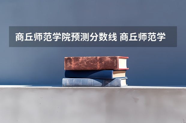 商丘师范学院预测分数线 商丘师范学院公费师范生分数线