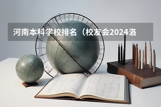 河南本科学校排名（校友会2024洛阳市大学排名，河南科技大学、洛阳科技职业学院高居首位）