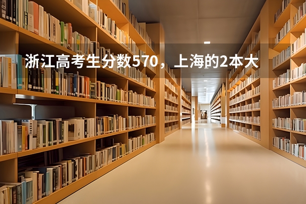 浙江高考生分数570，上海的2本大学有什么好的选择