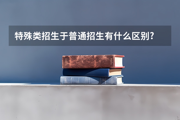 特殊类招生于普通招生有什么区别?