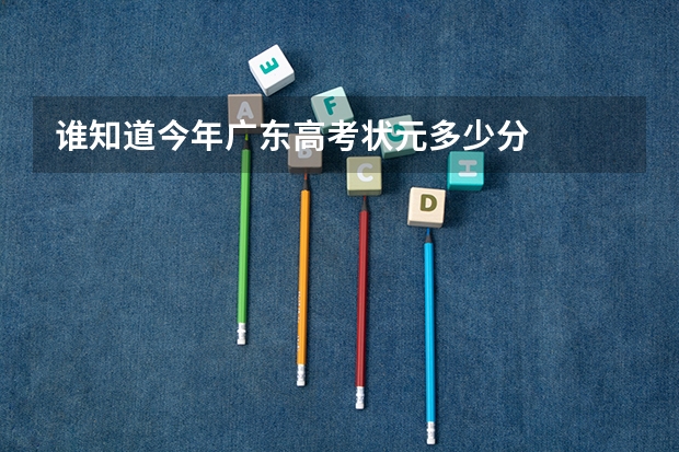 谁知道今年广东高考状元多少分