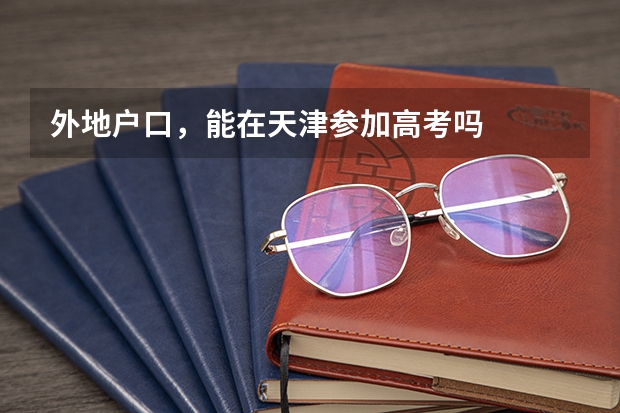 外地户口，能在天津参加高考吗