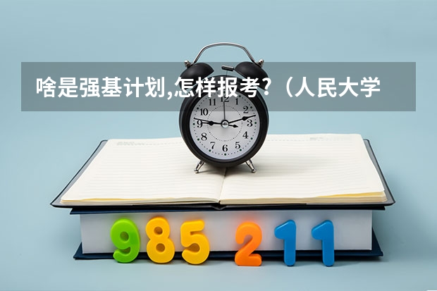 啥是强基计划,怎样报考?（人民大学强基计划入围分数线）