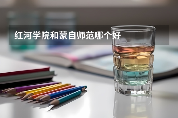 红河学院和蒙自师范哪个好