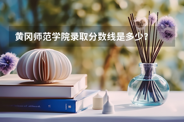 黄冈师范学院录取分数线是多少？