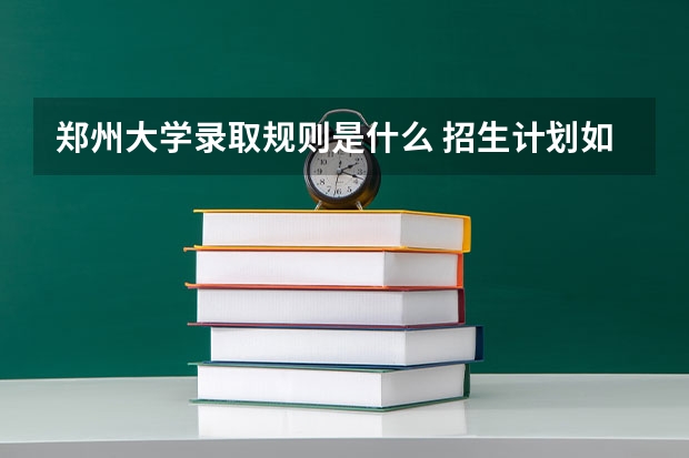 郑州大学录取规则是什么 招生计划如何