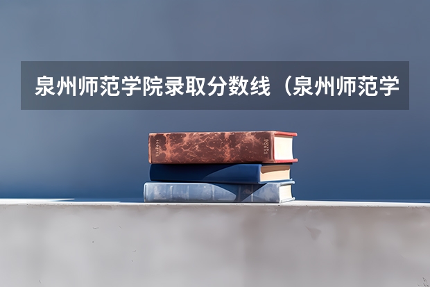 泉州师范学院录取分数线（泉州师范学院是本科还是专科）