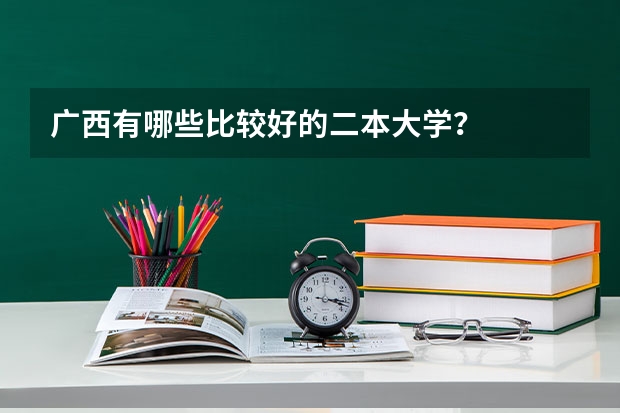 广西有哪些比较好的二本大学？