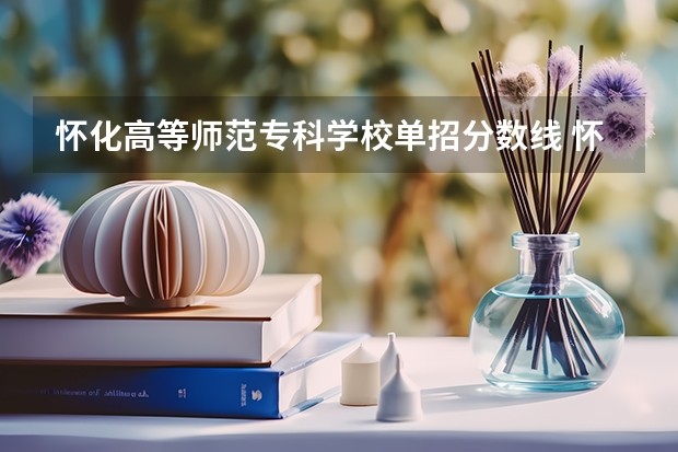 怀化高等师范专科学校单招分数线 怀化师范学校录取分数线