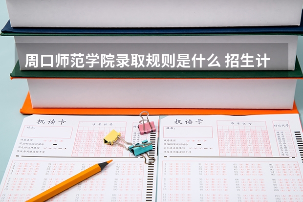 周口师范学院录取规则是什么 招生计划如何
