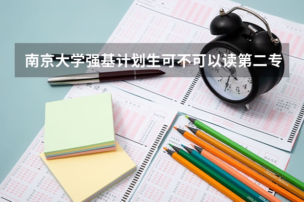 南京大学强基计划生可不可以读第二专业？（南大、东大发布招生简章，今年“强基计划”有何新变化？）