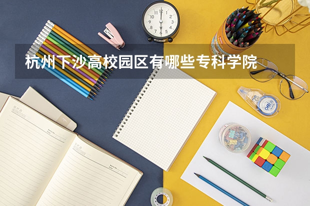 杭州下沙高校园区有哪些专科学院