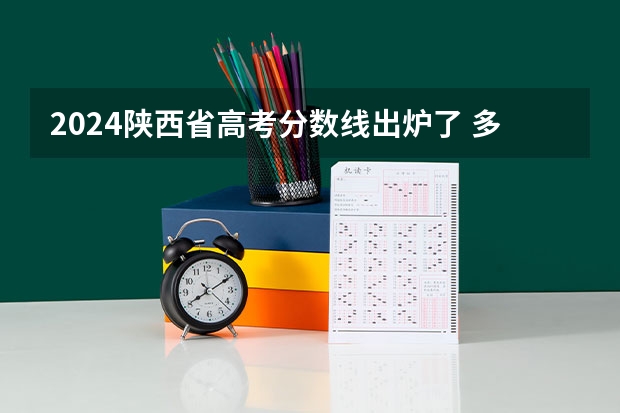2024陕西省高考分数线出炉了 多少分能上二本