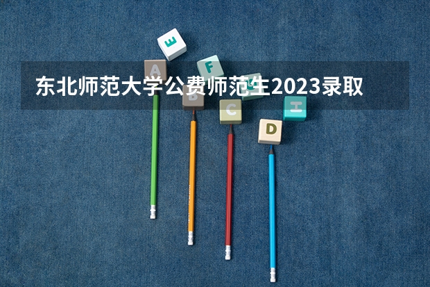 东北师范大学公费师范生2023录取分数线（东北师范大学公费师范生录取分数线的差异引发关注）