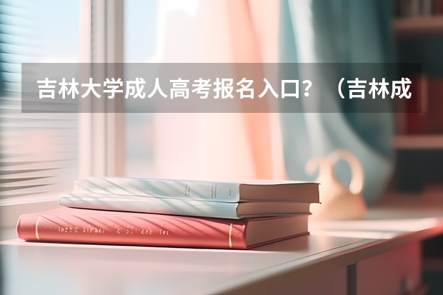 吉林大学成人高考报名入口？（吉林成人高考怎样报名？）