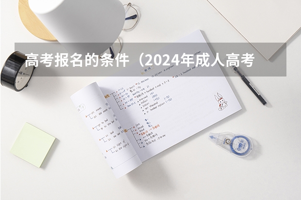 高考报名的条件（2024年成人高考报名条件）