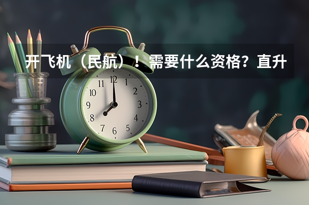 开飞机（民航）！需要什么资格？直升机又需要哪些要求？