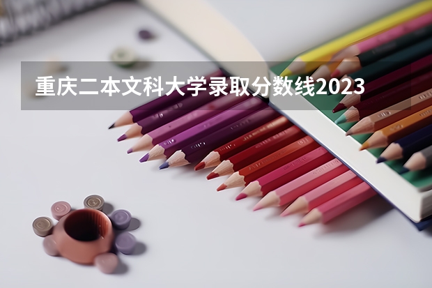 重庆二本文科大学录取分数线2023（全国二本大学录取分数线二本最低分数线（多省含文理科））