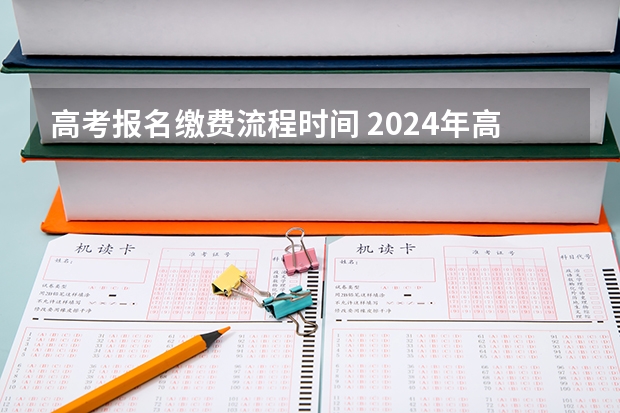 高考报名缴费流程时间 2024年高考报名缴费步骤