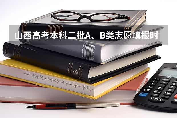 山西高考本科二批A、B类志愿填报时间安排（山西省高考报志愿时间）